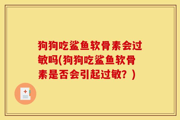 狗狗吃鲨鱼软骨素会过敏吗(狗狗吃鲨鱼软骨素是否会引起过敏？)
