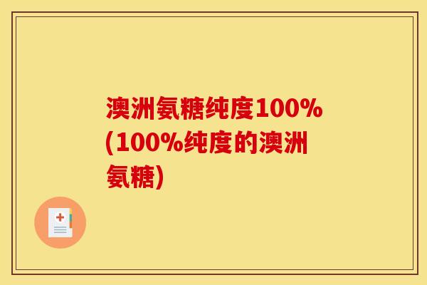 澳洲氨糖纯度100%(100%纯度的澳洲氨糖)