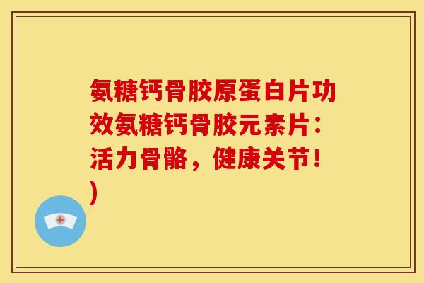 氨糖钙骨胶原蛋白片功效氨糖钙骨胶元素片：活力骨骼，健康关节！)
