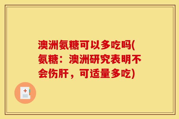 澳洲氨糖可以多吃吗(氨糖：澳洲研究表明不会伤肝，可适量多吃)