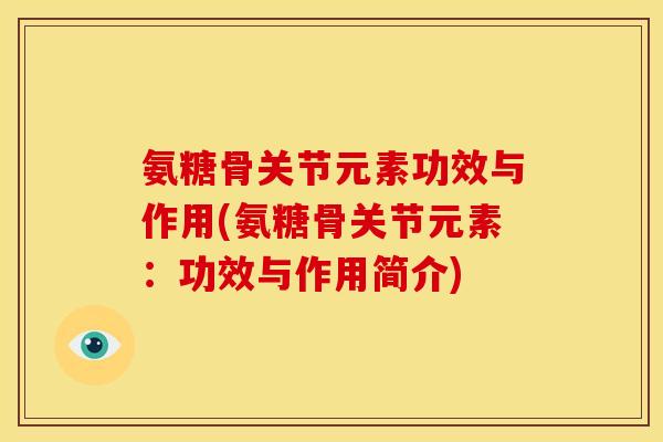 氨糖骨关节元素功效与作用(氨糖骨关节元素：功效与作用简介)