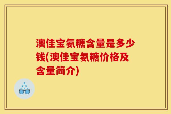 澳佳宝氨糖含量是多少钱(澳佳宝氨糖价格及含量简介)