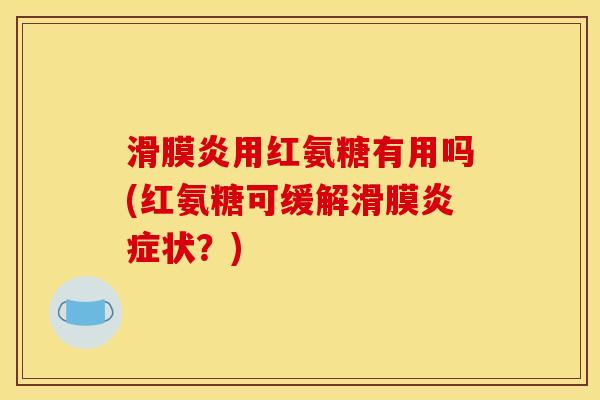 滑膜炎用红氨糖有用吗(红氨糖可缓解滑膜炎症状？)