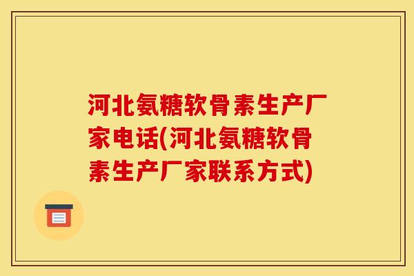 河北氨糖软骨素生产厂家电话(河北氨糖软骨素生产厂家联系方式)