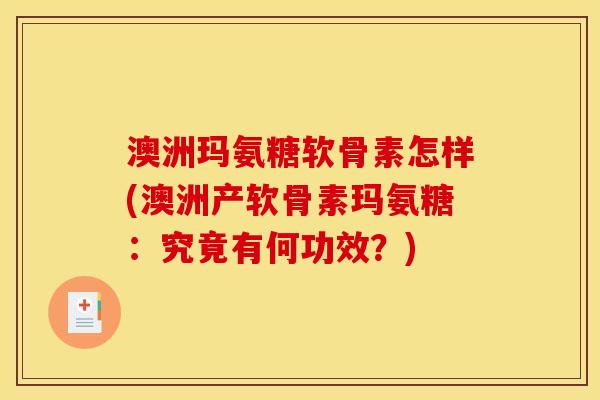 澳洲玛氨糖软骨素怎样(澳洲产软骨素玛氨糖：究竟有何功效？)