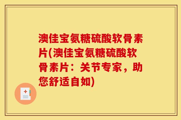 澳佳宝氨糖硫酸软骨素片(澳佳宝氨糖硫酸软骨素片：关节专家，助您舒适自如)