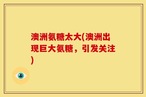 澳洲氨糖太大(澳洲出现巨大氨糖，引发关注)