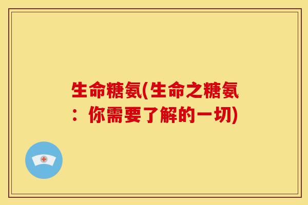 生命糖氨(生命之糖氨：你需要了解的一切)