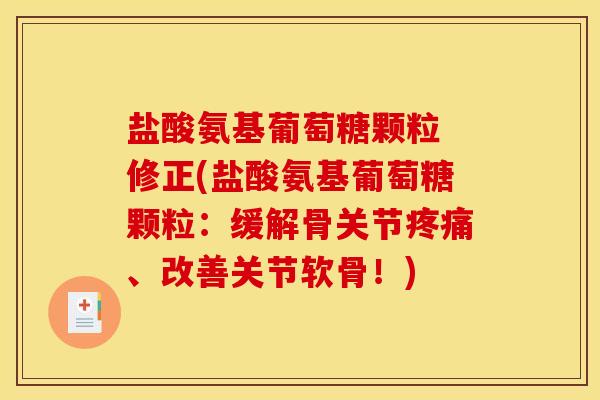盐酸氨基葡萄糖颗粒 修正(盐酸氨基葡萄糖颗粒：缓解骨关节疼痛、改善关节软骨！)