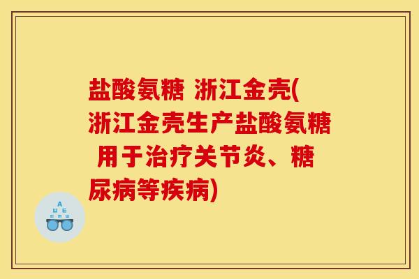 盐酸氨糖 浙江金壳(浙江金壳生产盐酸氨糖 用于治疗关节炎、糖尿病等疾病)