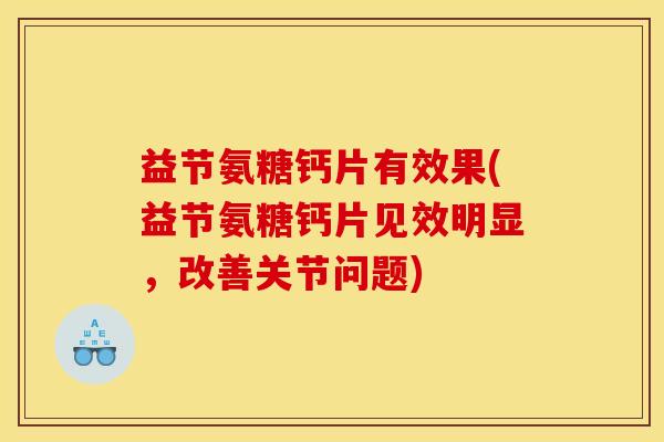 益节氨糖钙片有效果(益节氨糖钙片见效明显，改善关节问题)