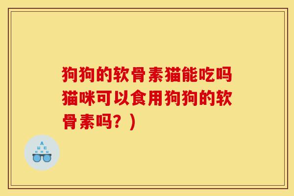 狗狗的软骨素猫能吃吗猫咪可以食用狗狗的软骨素吗？)