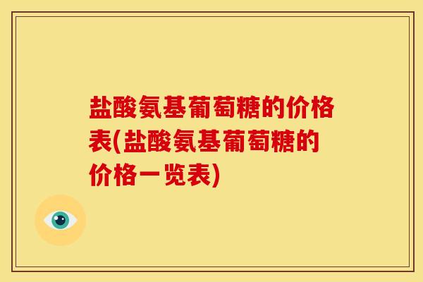 盐酸氨基葡萄糖的价格表(盐酸氨基葡萄糖的价格一览表)