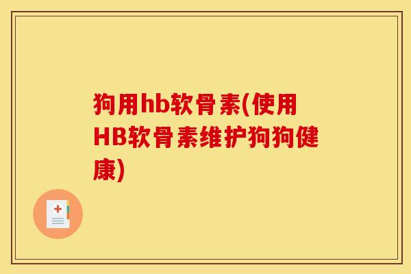 狗用hb软骨素(使用HB软骨素维护狗狗健康)