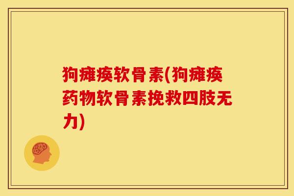 狗瘫痪软骨素(狗瘫痪药物软骨素挽救四肢无力)