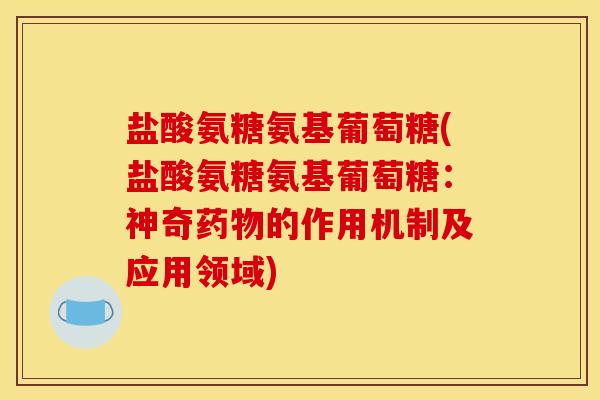 盐酸氨糖氨基葡萄糖(盐酸氨糖氨基葡萄糖：神奇药物的作用机制及应用领域)