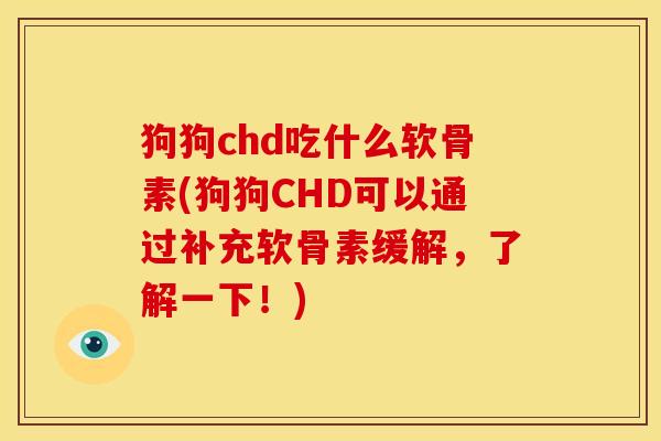 狗狗chd吃什么软骨素(狗狗CHD可以通过补充软骨素缓解，了解一下！)