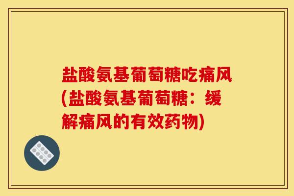 盐酸氨基葡萄糖吃痛风(盐酸氨基葡萄糖：缓解痛风的有效药物)