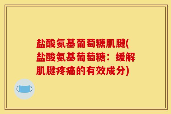 盐酸氨基葡萄糖肌腱(盐酸氨基葡萄糖：缓解肌腱疼痛的有效成分)