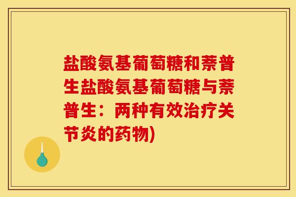 盐酸氨基葡萄糖和萘普生盐酸氨基葡萄糖与萘普生：两种有效治疗关节炎的药物)