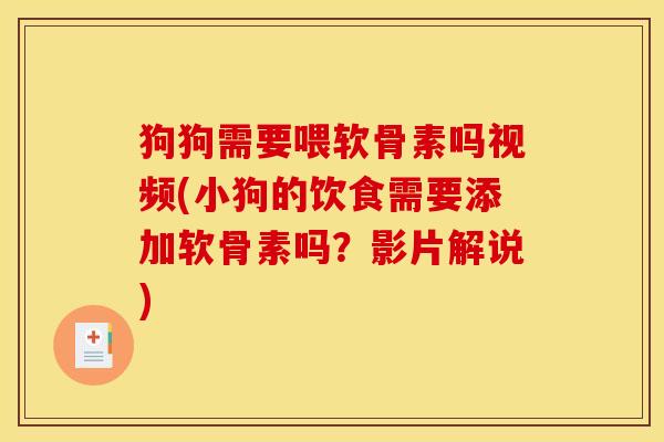 狗狗需要喂软骨素吗视频(小狗的饮食需要添加软骨素吗？影片解说)