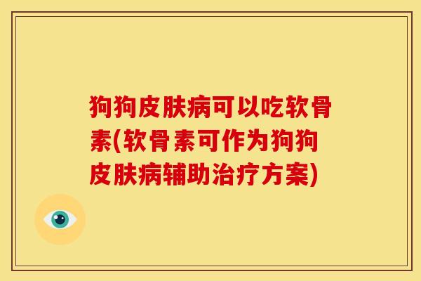 狗狗皮肤病可以吃软骨素(软骨素可作为狗狗皮肤病辅助治疗方案)