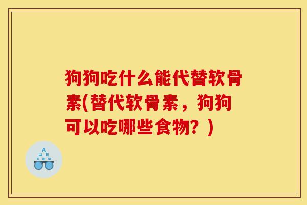 狗狗吃什么能代替软骨素(替代软骨素，狗狗可以吃哪些食物？)