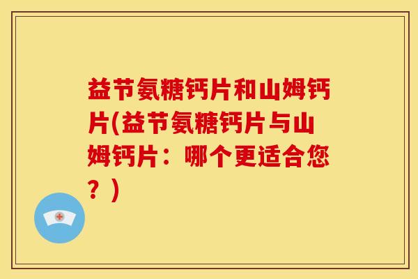 益节氨糖钙片和山姆钙片(益节氨糖钙片与山姆钙片：哪个更适合您？)