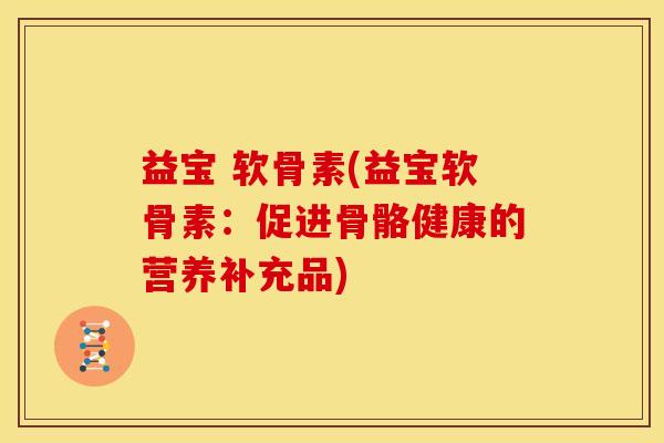 益宝 软骨素(益宝软骨素：促进骨骼健康的营养补充品)