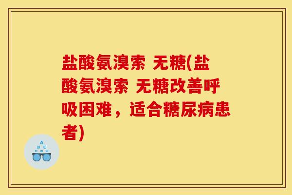 盐酸氨溴索 无糖(盐酸氨溴索 无糖改善呼吸困难，适合糖尿病患者)