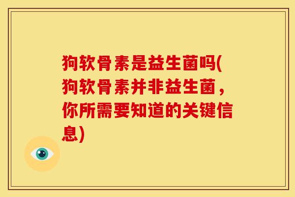 狗软骨素是益生菌吗(狗软骨素并非益生菌，你所需要知道的关键信息)