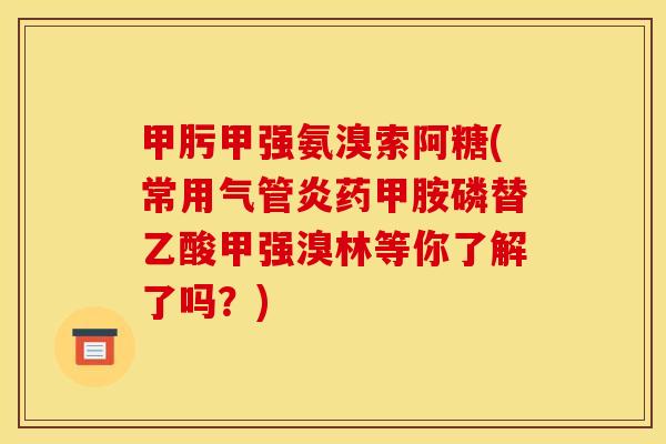 甲肟甲强氨溴索阿糖(常用气管炎药甲胺磷替乙酸甲强溴林等你了解了吗？)
