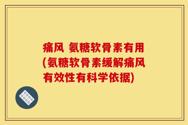 痛风 氨糖软骨素有用(氨糖软骨素缓解痛风有效性有科学依据)