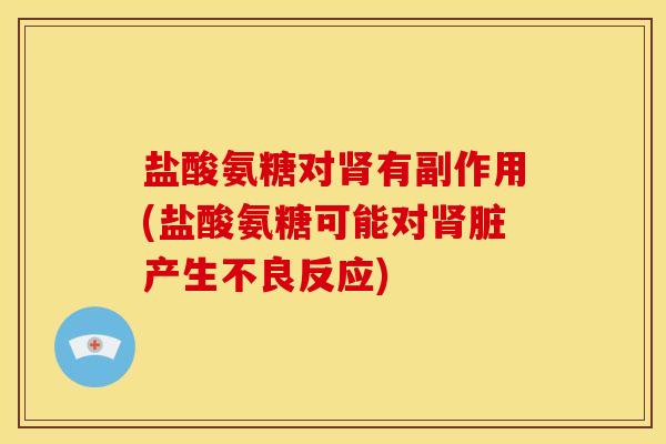 盐酸氨糖对肾有副作用(盐酸氨糖可能对肾脏产生不良反应)