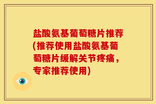 盐酸氨基葡萄糖片推荐(推荐使用盐酸氨基葡萄糖片缓解关节疼痛，专家推荐使用)