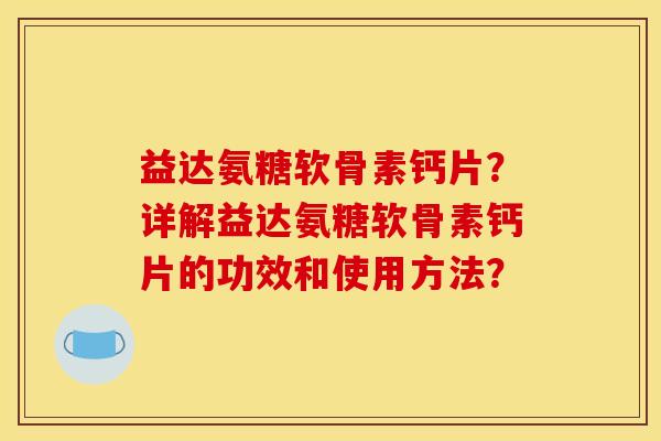 益达氨糖软骨素钙片？详解益达氨糖软骨素钙片的功效和使用方法？