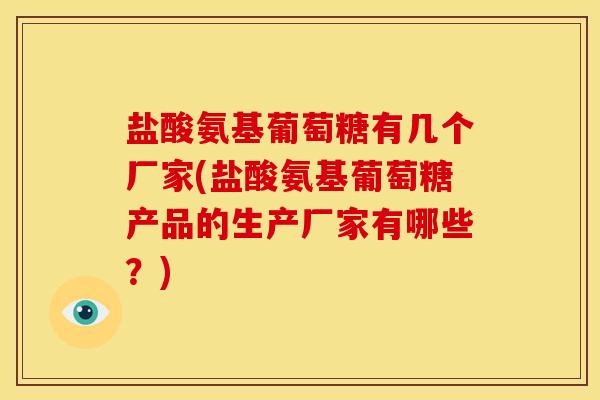 盐酸氨基葡萄糖有几个厂家(盐酸氨基葡萄糖产品的生产厂家有哪些？)