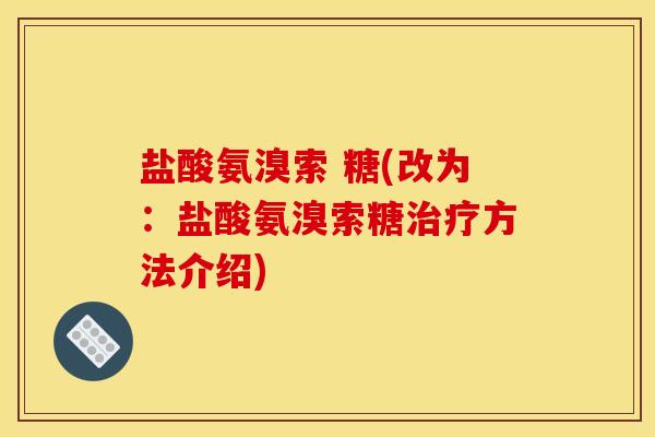 盐酸氨溴索 糖(改为：盐酸氨溴索糖治疗方法介绍)
