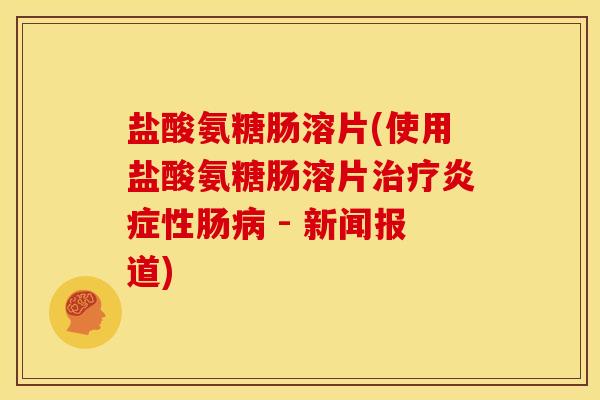 盐酸氨糖肠溶片(使用盐酸氨糖肠溶片治疗炎症性肠病 - 新闻报道)