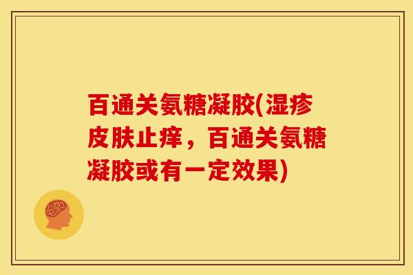 百通关氨糖凝胶(湿疹皮肤止痒，百通关氨糖凝胶或有一定效果)