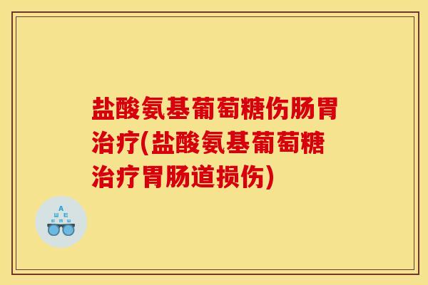 盐酸氨基葡萄糖伤肠胃治疗(盐酸氨基葡萄糖治疗胃肠道损伤)