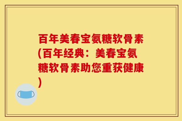 百年美春宝氨糖软骨素(百年经典：美春宝氨糖软骨素助您重获健康)