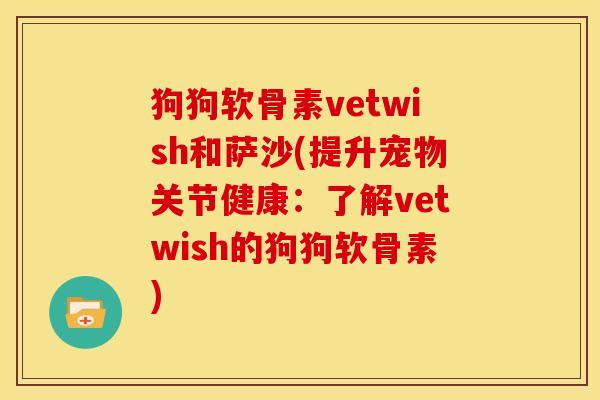 狗狗软骨素vetwish和萨沙(提升宠物关节健康：了解vetwish的狗狗软骨素)