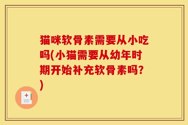 猫咪软骨素需要从小吃吗(小猫需要从幼年时期开始补充软骨素吗？)