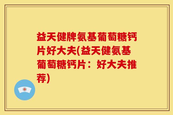 益天健牌氨基葡萄糖钙片好大夫(益天健氨基葡萄糖钙片：好大夫推荐)