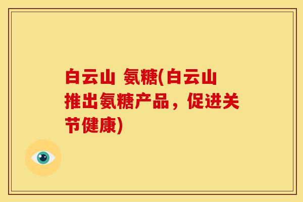 白云山 氨糖(白云山推出氨糖产品，促进关节健康)