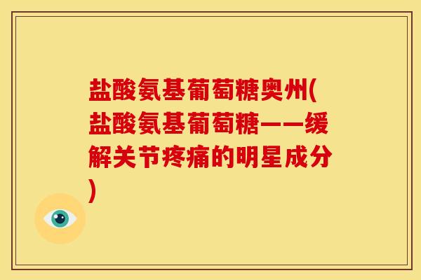 盐酸氨基葡萄糖奥州(盐酸氨基葡萄糖——缓解关节疼痛的明星成分)