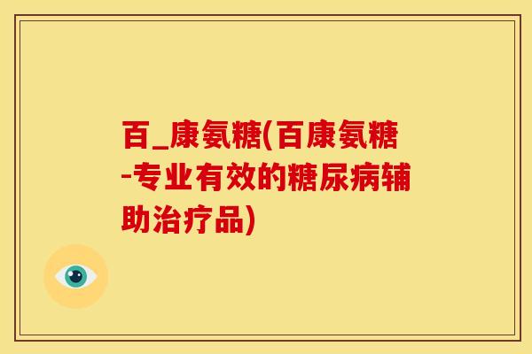 百_康氨糖(百康氨糖-专业有效的糖尿病辅助治疗品)