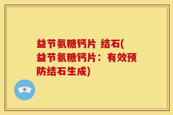 益节氨糖钙片 结石(益节氨糖钙片：有效预防结石生成)