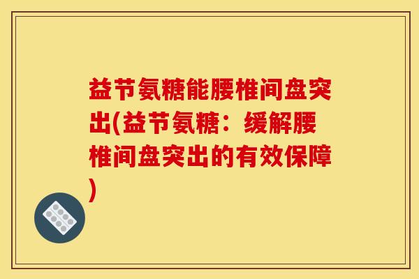 益节氨糖能腰椎间盘突出(益节氨糖：缓解腰椎间盘突出的有效保障)